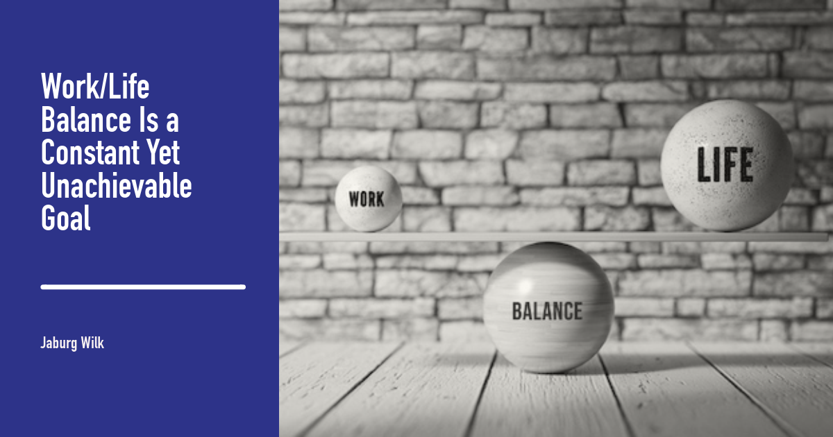 Work/Life Balance Is a Constant Yet Unachievable Goal Jaburg Wilk